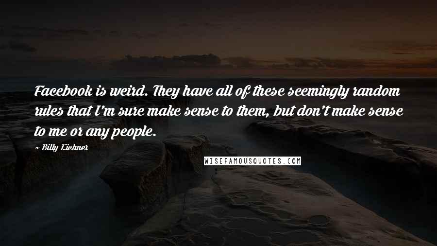 Billy Eichner Quotes: Facebook is weird. They have all of these seemingly random rules that I'm sure make sense to them, but don't make sense to me or any people.