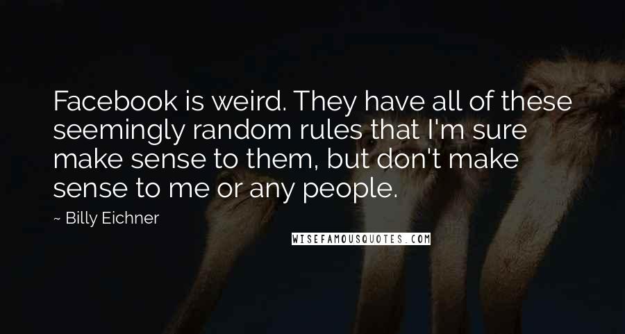 Billy Eichner Quotes: Facebook is weird. They have all of these seemingly random rules that I'm sure make sense to them, but don't make sense to me or any people.