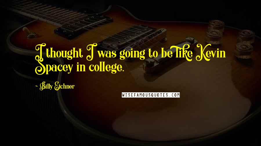 Billy Eichner Quotes: I thought I was going to be like Kevin Spacey in college.