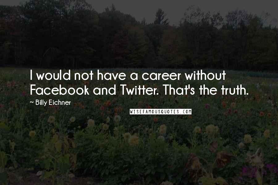 Billy Eichner Quotes: I would not have a career without Facebook and Twitter. That's the truth.