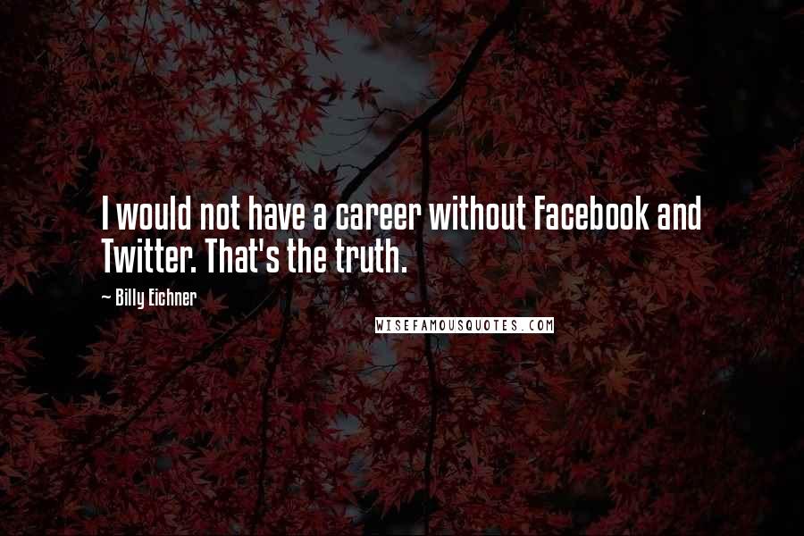 Billy Eichner Quotes: I would not have a career without Facebook and Twitter. That's the truth.
