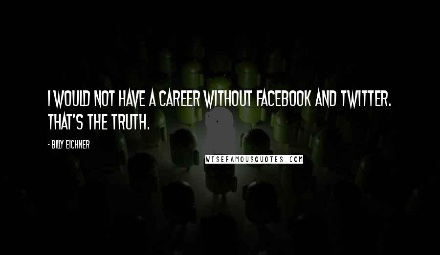 Billy Eichner Quotes: I would not have a career without Facebook and Twitter. That's the truth.