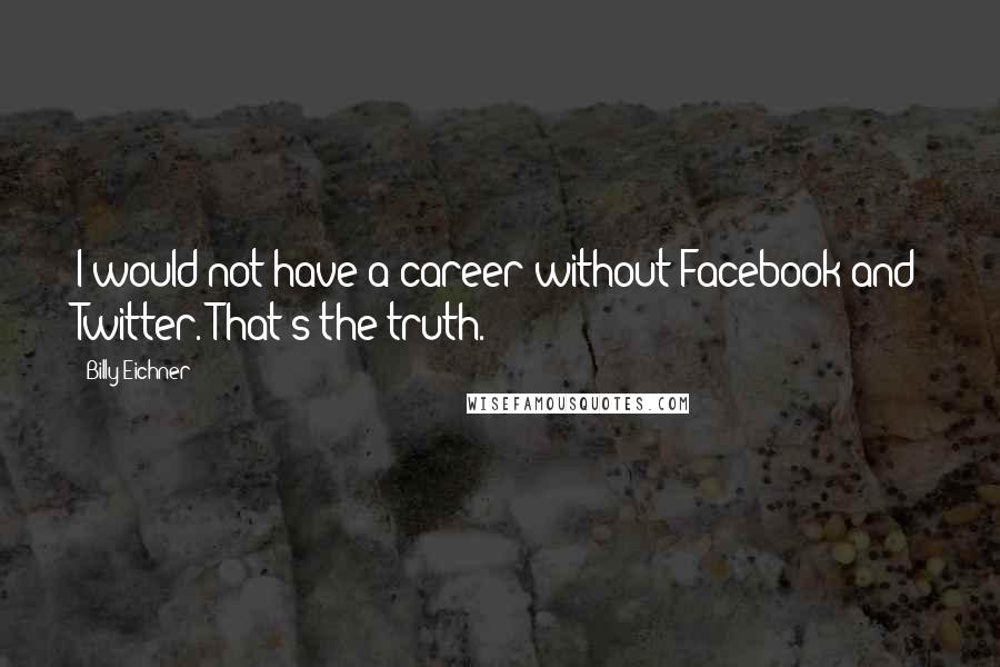 Billy Eichner Quotes: I would not have a career without Facebook and Twitter. That's the truth.