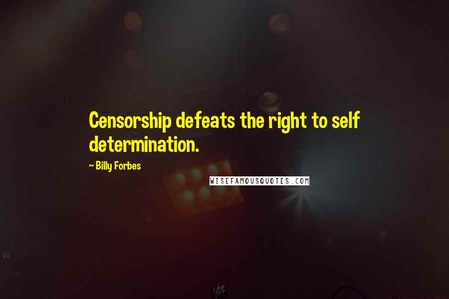 Billy Forbes Quotes: Censorship defeats the right to self determination.