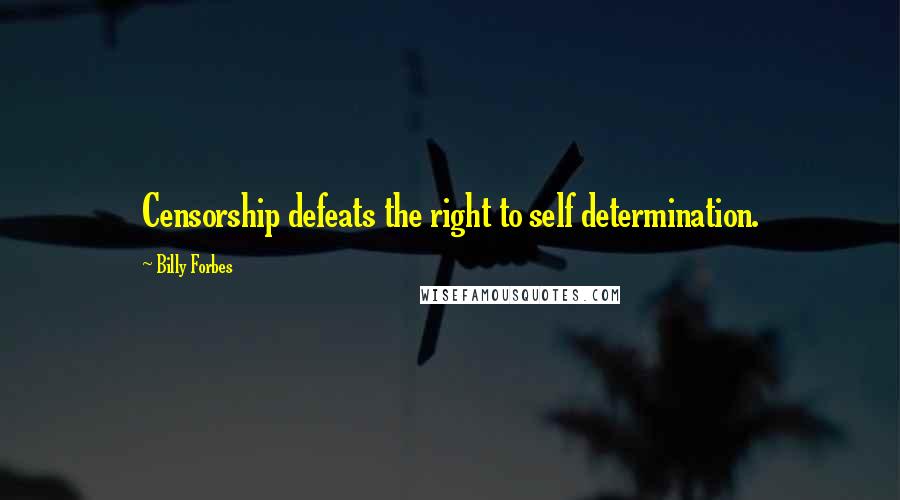 Billy Forbes Quotes: Censorship defeats the right to self determination.