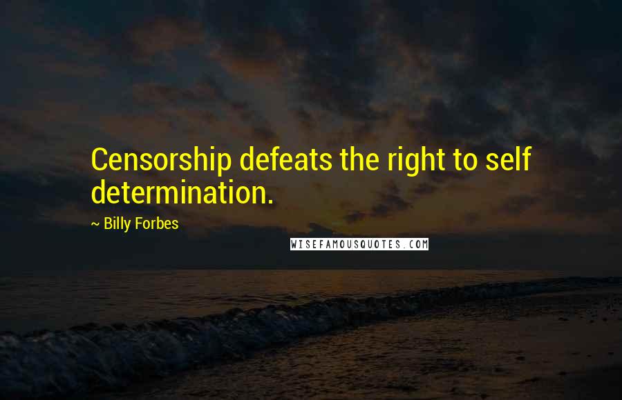 Billy Forbes Quotes: Censorship defeats the right to self determination.