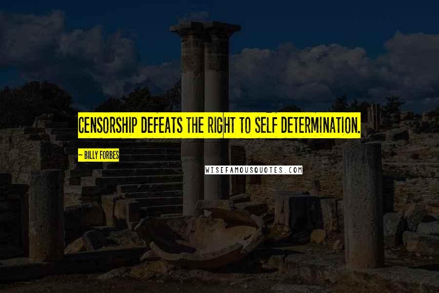 Billy Forbes Quotes: Censorship defeats the right to self determination.