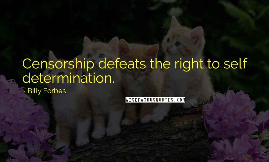 Billy Forbes Quotes: Censorship defeats the right to self determination.