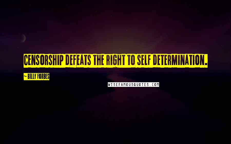 Billy Forbes Quotes: Censorship defeats the right to self determination.