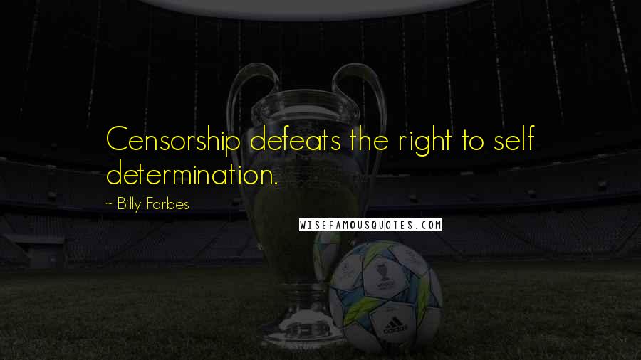 Billy Forbes Quotes: Censorship defeats the right to self determination.