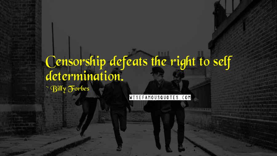 Billy Forbes Quotes: Censorship defeats the right to self determination.