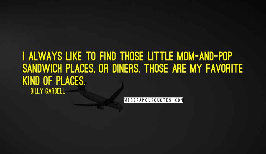 Billy Gardell Quotes: I always like to find those little mom-and-pop sandwich places, or diners. Those are my favorite kind of places.