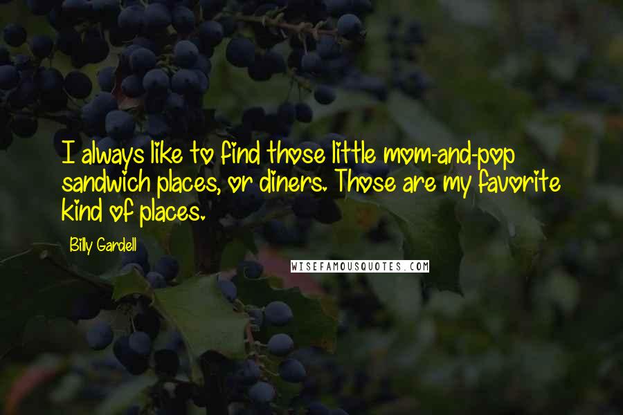 Billy Gardell Quotes: I always like to find those little mom-and-pop sandwich places, or diners. Those are my favorite kind of places.