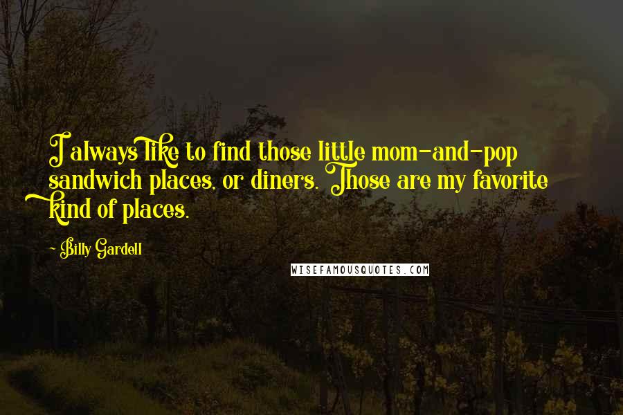 Billy Gardell Quotes: I always like to find those little mom-and-pop sandwich places, or diners. Those are my favorite kind of places.
