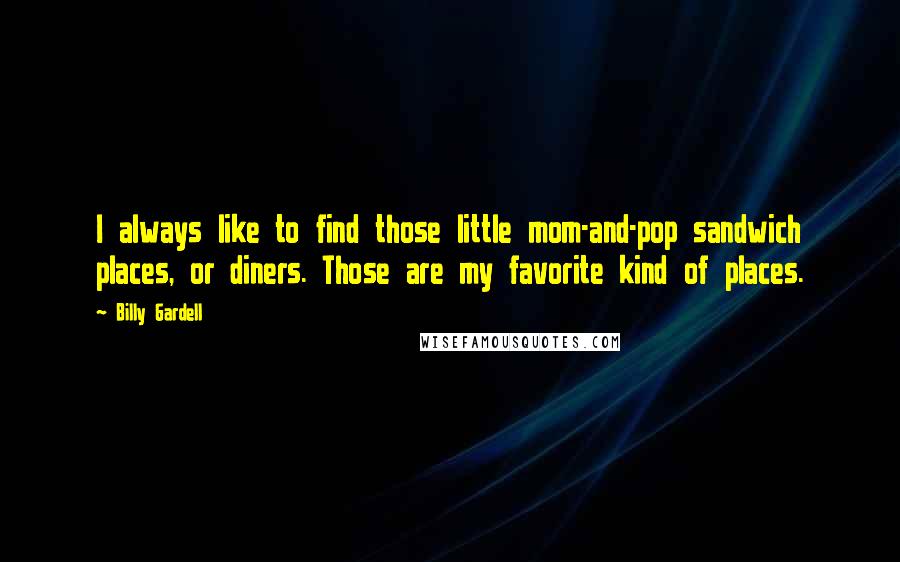 Billy Gardell Quotes: I always like to find those little mom-and-pop sandwich places, or diners. Those are my favorite kind of places.