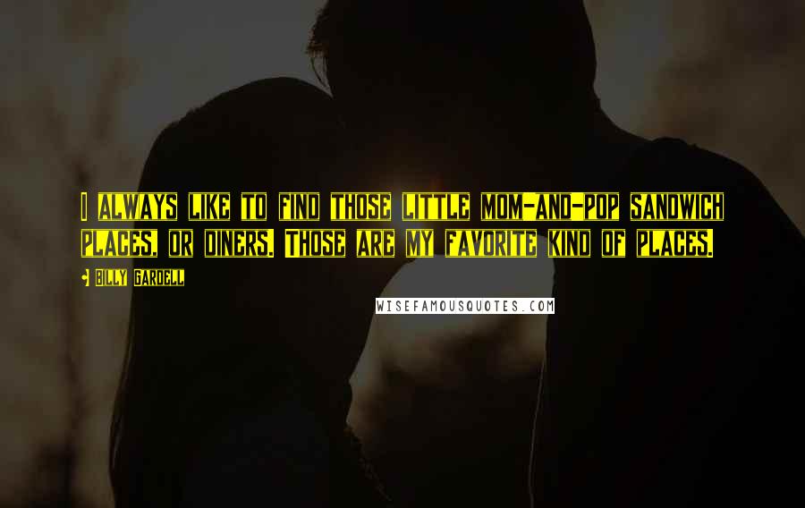 Billy Gardell Quotes: I always like to find those little mom-and-pop sandwich places, or diners. Those are my favorite kind of places.