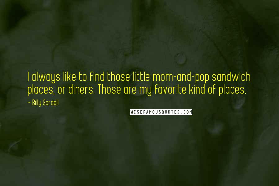 Billy Gardell Quotes: I always like to find those little mom-and-pop sandwich places, or diners. Those are my favorite kind of places.