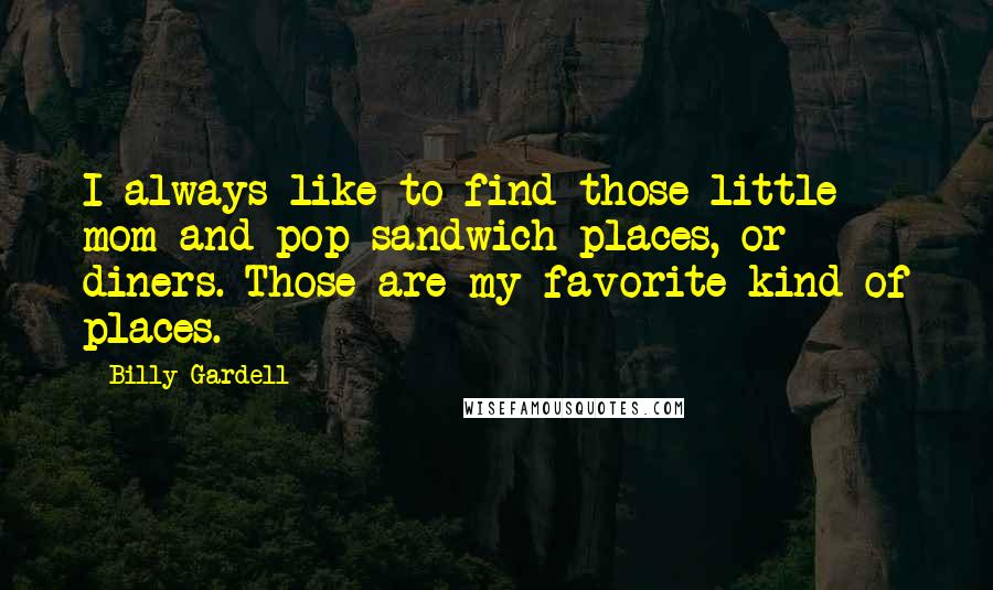 Billy Gardell Quotes: I always like to find those little mom-and-pop sandwich places, or diners. Those are my favorite kind of places.