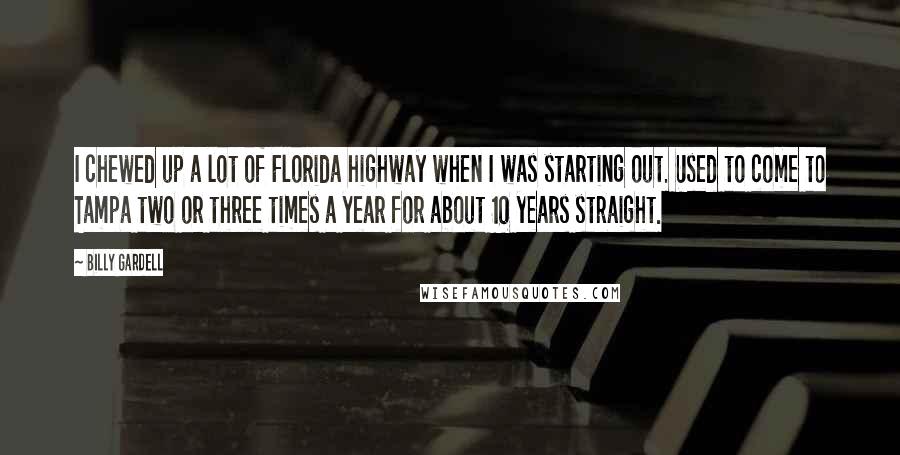 Billy Gardell Quotes: I chewed up a lot of Florida highway when I was starting out. Used to come to Tampa two or three times a year for about 10 years straight.