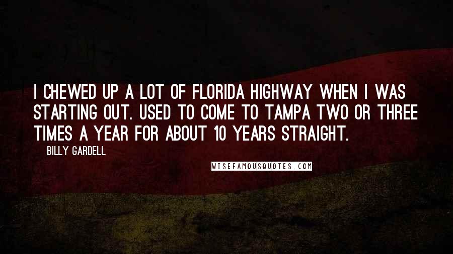 Billy Gardell Quotes: I chewed up a lot of Florida highway when I was starting out. Used to come to Tampa two or three times a year for about 10 years straight.