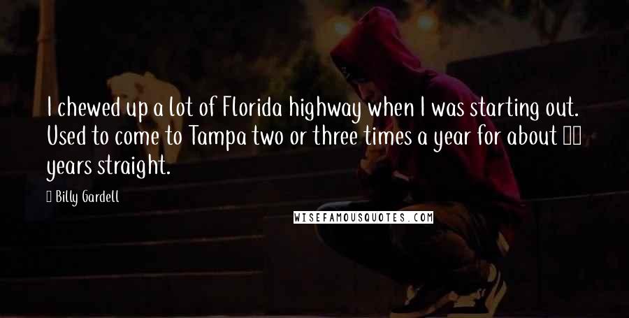 Billy Gardell Quotes: I chewed up a lot of Florida highway when I was starting out. Used to come to Tampa two or three times a year for about 10 years straight.