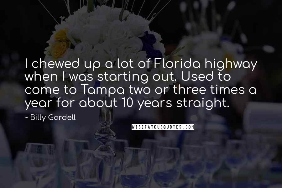 Billy Gardell Quotes: I chewed up a lot of Florida highway when I was starting out. Used to come to Tampa two or three times a year for about 10 years straight.