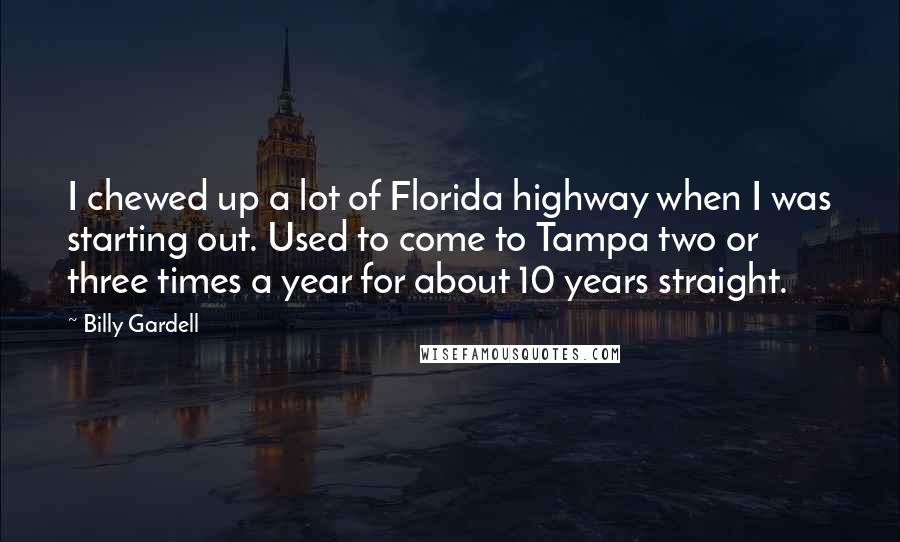 Billy Gardell Quotes: I chewed up a lot of Florida highway when I was starting out. Used to come to Tampa two or three times a year for about 10 years straight.