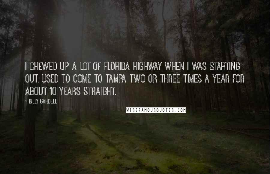 Billy Gardell Quotes: I chewed up a lot of Florida highway when I was starting out. Used to come to Tampa two or three times a year for about 10 years straight.