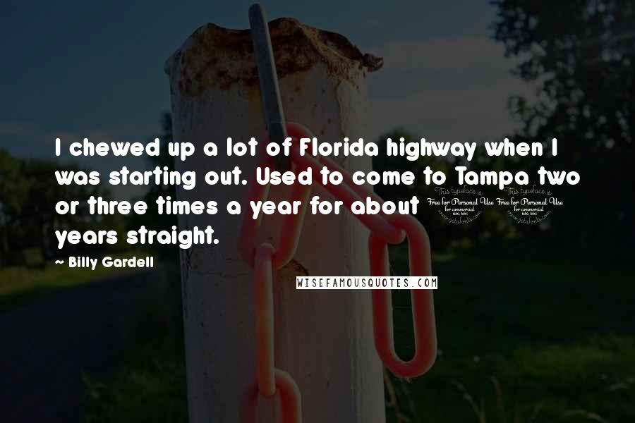 Billy Gardell Quotes: I chewed up a lot of Florida highway when I was starting out. Used to come to Tampa two or three times a year for about 10 years straight.