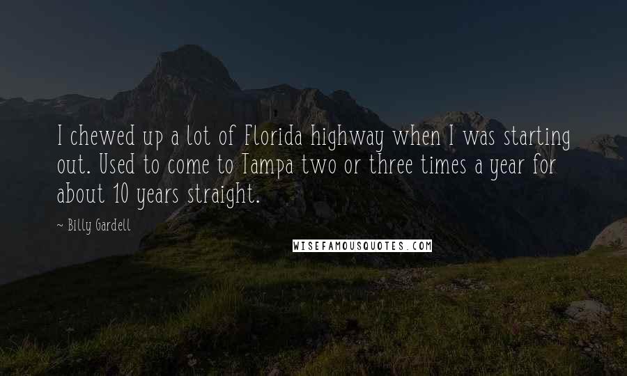 Billy Gardell Quotes: I chewed up a lot of Florida highway when I was starting out. Used to come to Tampa two or three times a year for about 10 years straight.