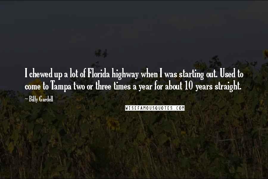 Billy Gardell Quotes: I chewed up a lot of Florida highway when I was starting out. Used to come to Tampa two or three times a year for about 10 years straight.