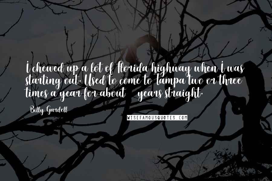 Billy Gardell Quotes: I chewed up a lot of Florida highway when I was starting out. Used to come to Tampa two or three times a year for about 10 years straight.