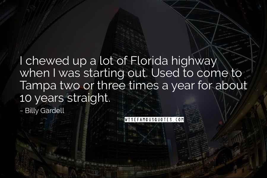 Billy Gardell Quotes: I chewed up a lot of Florida highway when I was starting out. Used to come to Tampa two or three times a year for about 10 years straight.