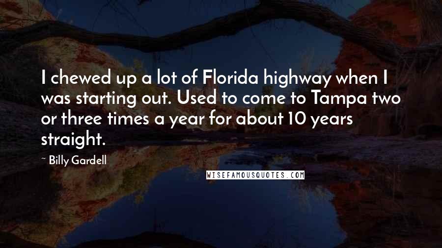 Billy Gardell Quotes: I chewed up a lot of Florida highway when I was starting out. Used to come to Tampa two or three times a year for about 10 years straight.