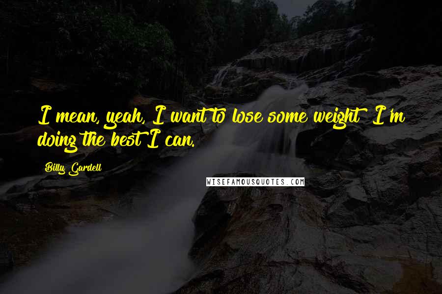 Billy Gardell Quotes: I mean, yeah, I want to lose some weight! I'm doing the best I can.