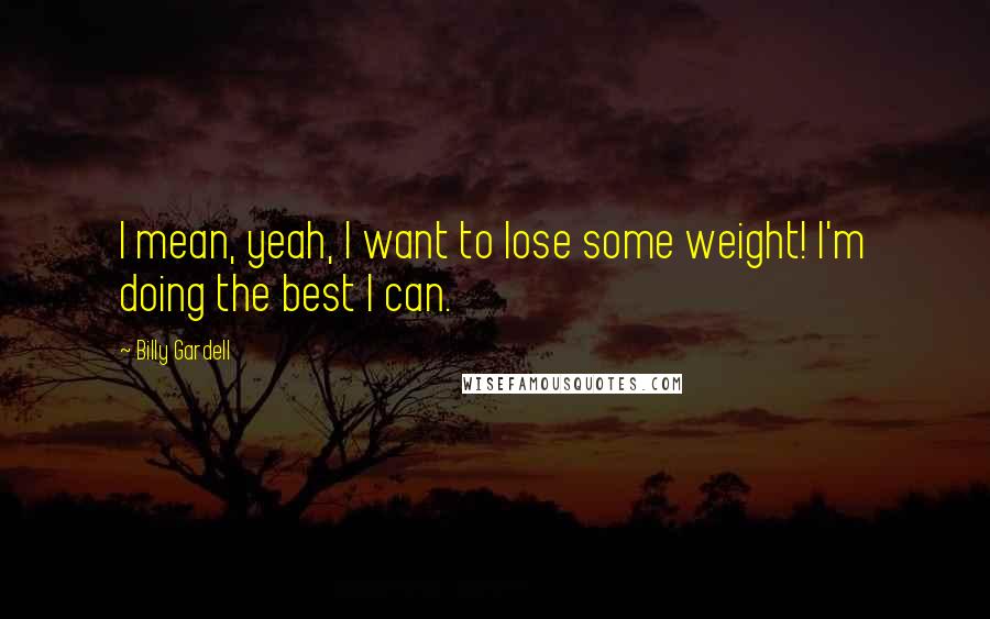 Billy Gardell Quotes: I mean, yeah, I want to lose some weight! I'm doing the best I can.