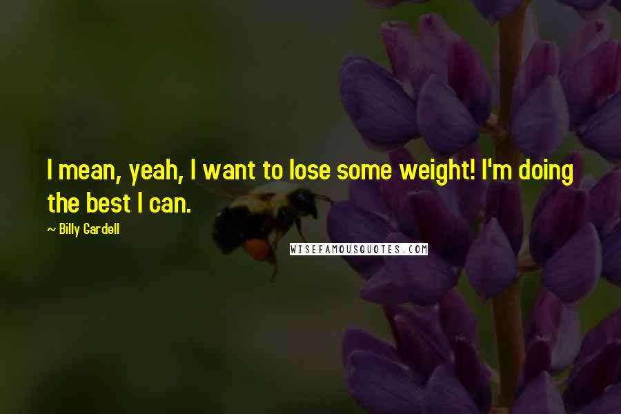 Billy Gardell Quotes: I mean, yeah, I want to lose some weight! I'm doing the best I can.