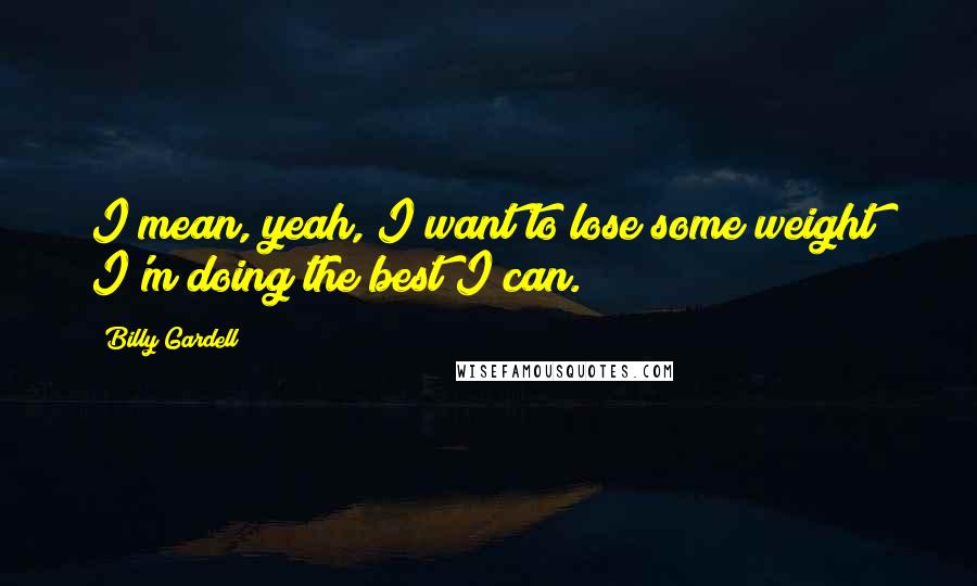 Billy Gardell Quotes: I mean, yeah, I want to lose some weight! I'm doing the best I can.