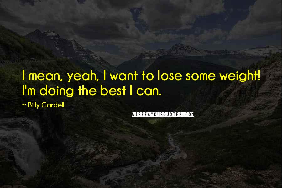 Billy Gardell Quotes: I mean, yeah, I want to lose some weight! I'm doing the best I can.