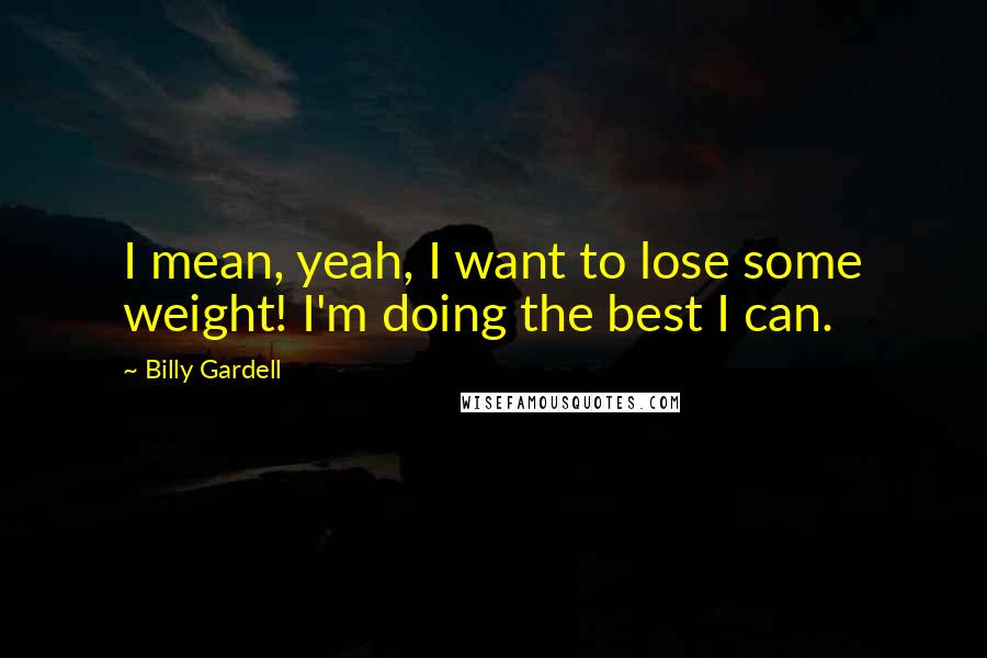 Billy Gardell Quotes: I mean, yeah, I want to lose some weight! I'm doing the best I can.