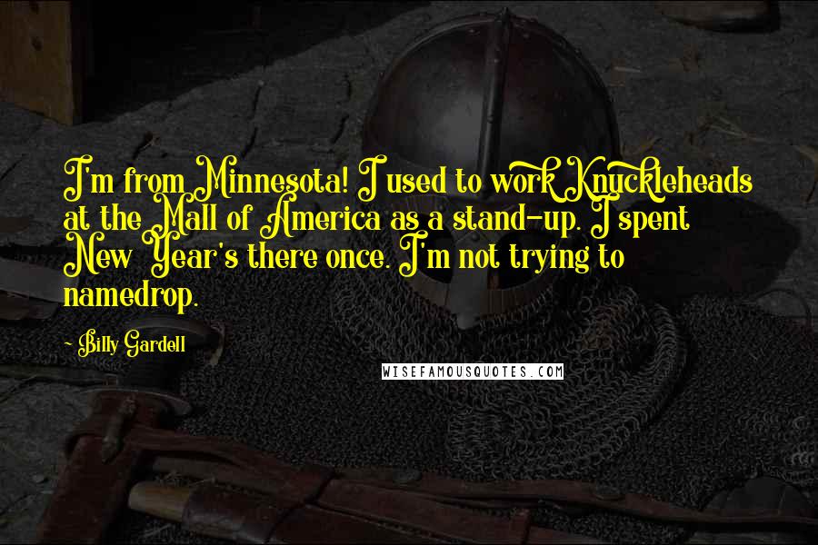 Billy Gardell Quotes: I'm from Minnesota! I used to work Knuckleheads at the Mall of America as a stand-up. I spent New Year's there once. I'm not trying to namedrop.