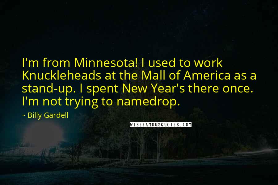 Billy Gardell Quotes: I'm from Minnesota! I used to work Knuckleheads at the Mall of America as a stand-up. I spent New Year's there once. I'm not trying to namedrop.