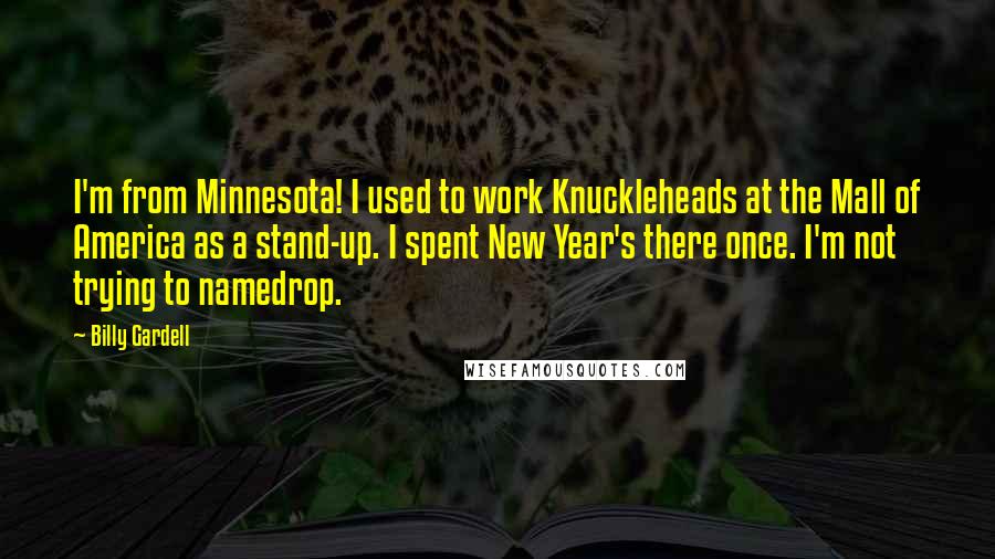 Billy Gardell Quotes: I'm from Minnesota! I used to work Knuckleheads at the Mall of America as a stand-up. I spent New Year's there once. I'm not trying to namedrop.