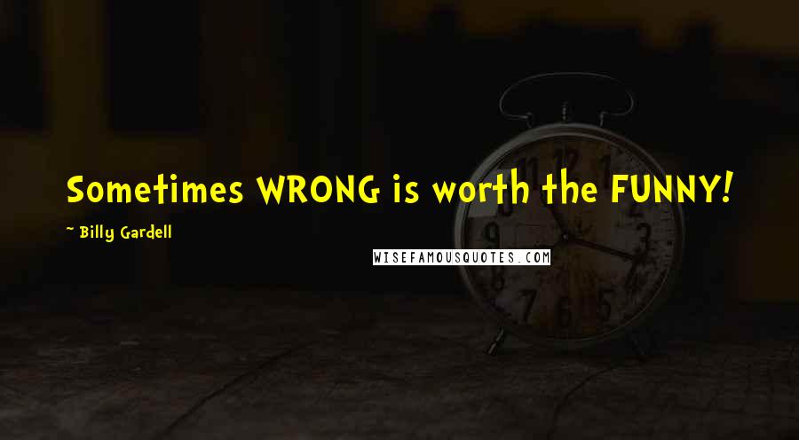 Billy Gardell Quotes: Sometimes WRONG is worth the FUNNY!