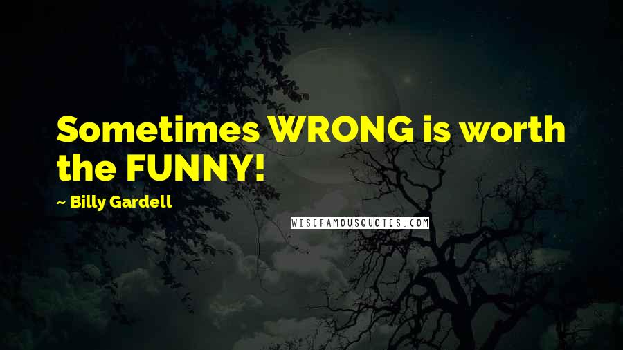 Billy Gardell Quotes: Sometimes WRONG is worth the FUNNY!