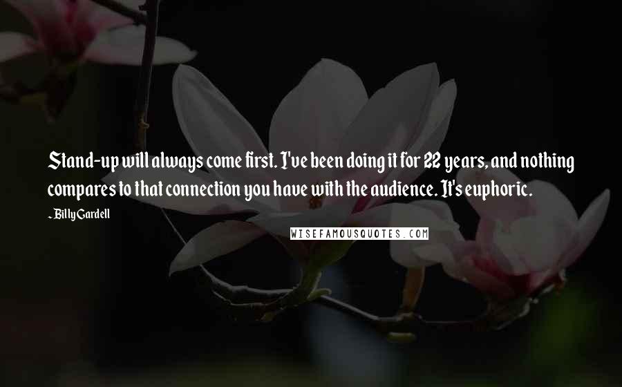 Billy Gardell Quotes: Stand-up will always come first. I've been doing it for 22 years, and nothing compares to that connection you have with the audience. It's euphoric.