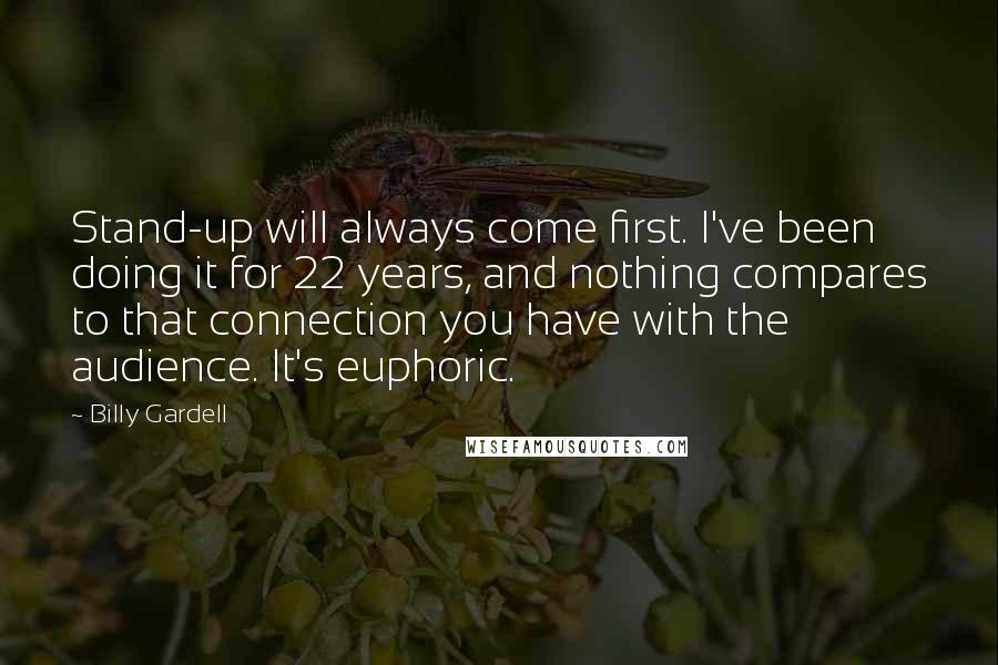 Billy Gardell Quotes: Stand-up will always come first. I've been doing it for 22 years, and nothing compares to that connection you have with the audience. It's euphoric.