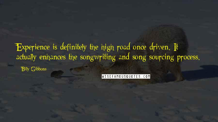 Billy Gibbons Quotes: Experience is definitely the high road once driven. It actually enhances the songwriting and song sourcing process.