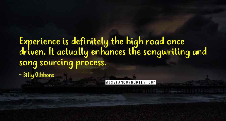 Billy Gibbons Quotes: Experience is definitely the high road once driven. It actually enhances the songwriting and song sourcing process.