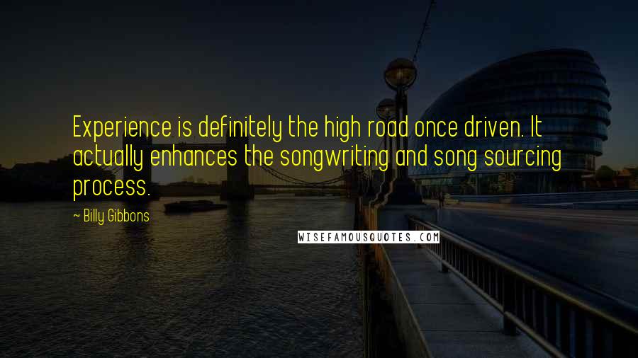 Billy Gibbons Quotes: Experience is definitely the high road once driven. It actually enhances the songwriting and song sourcing process.